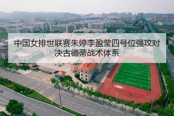 中国女排世联赛朱婷李盈莹四号位强攻对决古德蒂战术体系