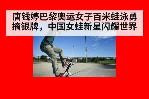 唐钱婷巴黎奥运女子百米蛙泳勇摘银牌,中国女蛙新星闪耀世界