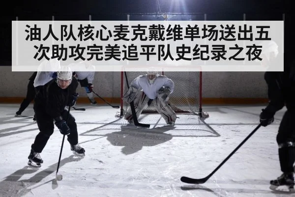 油人队核心麦克戴维单场送出五次助攻完美追平队史纪录之夜