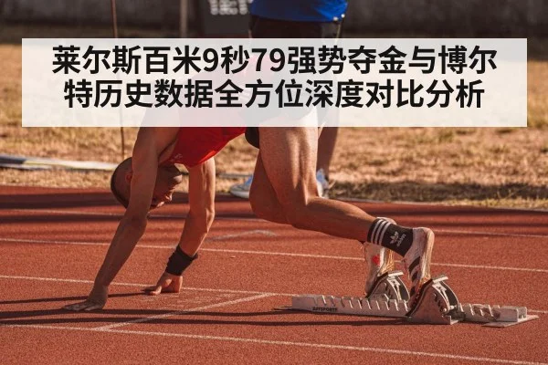 莱尔斯百米9秒79强势夺金与博尔特历史数据全方位深度对比分析