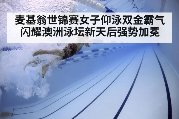 麦基翁世锦赛女子仰泳双金霸气闪耀澳洲泳坛新天后强势加冕
