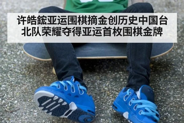 许皓鋐亚运围棋摘金创历史中国台北队荣耀夺得亚运首枚围棋金牌